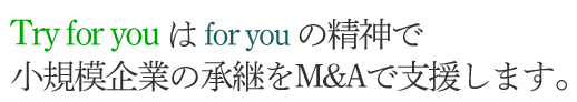 Try for youはfor youの精神で小規模企業の承継をM&Aで支援します。